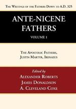 Ante-Nicene Fathers: Translations of the Writings of the Fathers Down to A.D. 325, Volume 1: The Apostolic Fathers, Justin Martyr, Irenaeus