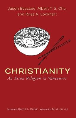 Christianity: An Asian Religion in Vancouver - Jason Byassee,Albert Y S Chu,Ross A Lockhart - cover