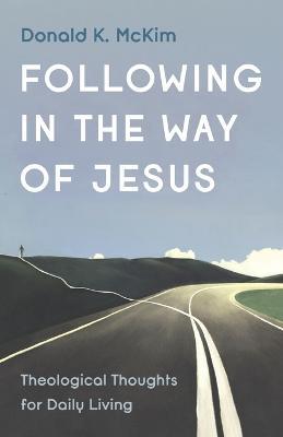 Following in the Way of Jesus: Theological Thoughts for Daily Living - Donald K McKim - cover