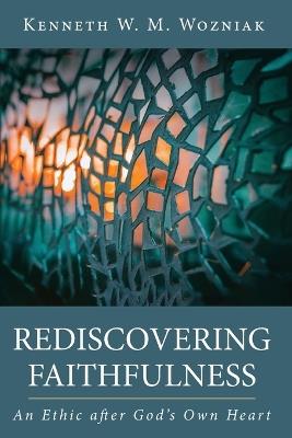 Rediscovering Faithfulness: An Ethic After God's Own Heart - Kenneth W M Wozniak - cover