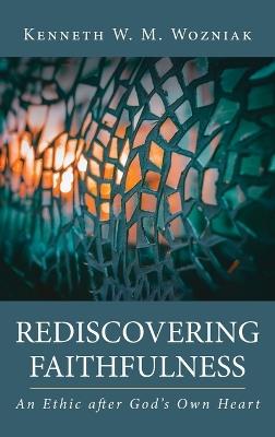 Rediscovering Faithfulness: An Ethic after God's Own Heart - Kenneth W M Wozniak - cover