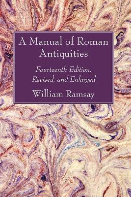 A Manual of Roman Antiquities: Fourteenth Edition, Revised, and Enlarged - William M Ramsay - cover