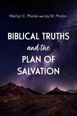 Biblical Truths and the Plan of Salvation - Marilyn E Phelan,Jay M Phelan - cover