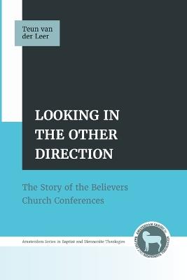 Looking in the Other Direction: The Story of the Believers Church Conferences - Teun Van Der Leer - cover