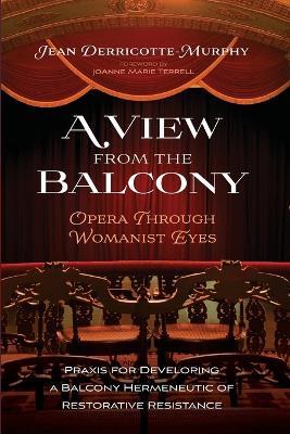 A View from the Balcony--Opera Through Womanist Eyes: PRAXIS for Developing a Balcony Hermeneutic of Restorative Resistance - Jean Derricotte-Murphy - cover