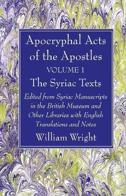 Apocryphal Acts of the Apostles, Volume 1 the Syriac Texts: Edited from Syriac Manuscripts in the British Museum and Other Libraries with English Translations and Notes - William Wright - cover