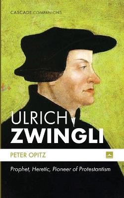 Ulrich Zwingli: Prophet, Heretic, Pioneer of Protestantism - Peter Opitz - cover