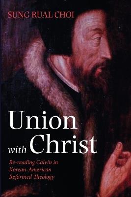 Union with Christ: Re-Reading Calvin in Korean-American Reformed Theology - Sung Rual Choi - cover
