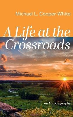 A Life at the Crossroads - Michael L Cooper-White - cover