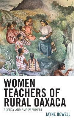 Women Teachers of Rural Oaxaca: Agency and Empowerment - Jayne Howell - cover