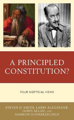 A Principled Constitution?: Four Skeptical Views - Steven D. Smith,Larry Alexander,James Allan - cover