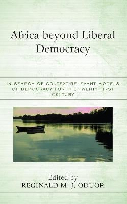 Africa Beyond Liberal Democracy: In Search of Context-Relevant Models of Democracy for the Twenty-First Century - cover