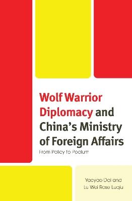 Wolf Warrior Diplomacy and China’s Ministry of Foreign Affairs: From Policy to Podium - Yaoyao Dai,Lu Wei Rose Luqiu - cover