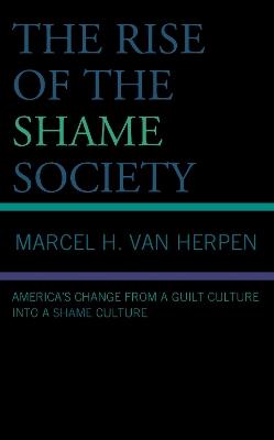 The Rise of the Shame Society: America's Change from a Guilt Culture into a Shame Culture - Marcel H. Van Herpen - cover