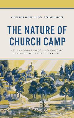 The Nature of Church Camp: An Environmental History of Outdoor Ministry, 1945–1980 - Christopher W. Anderson - cover