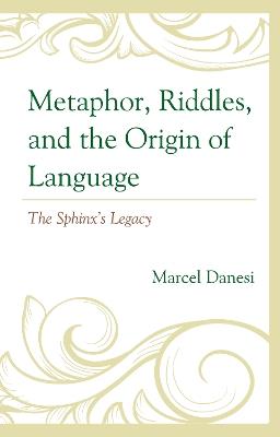 Metaphor, Riddles, and the Origin of Language: The Sphinx's Legacy - Marcel Danesi - cover