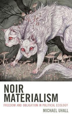 Noir Materialism: Freedom and Obligation in Political Ecology - Michael Uhall - cover