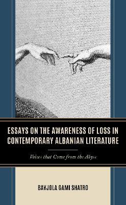 Essays on the Awareness of Loss in Contemporary Albanian Literature: Voices that Come from the Abyss - Bavjola Gami Shatro - cover