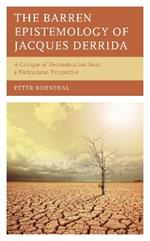 The Barren Epistemology of Jacques Derrida: A Critique of Deconstruction from a Nietzschean Perspective