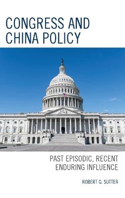Congress and China Policy: Past Episodic, Recent Enduring Influence - Robert G. Sutter - cover