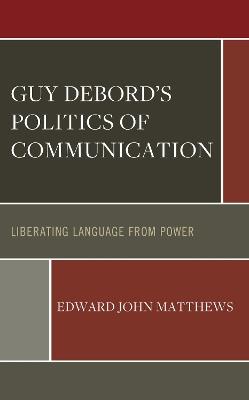 Guy Debord’s Politics of Communication: Liberating Language from Power - Edward John Matthews - cover