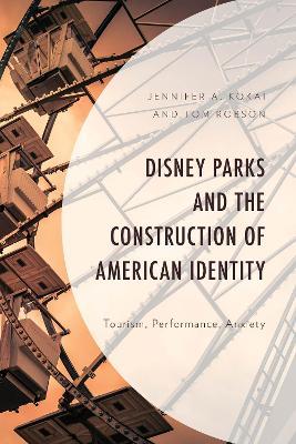 Disney Parks and the Construction of American Identity: Tourism, Performance, Anxiety - Jennifer A. Kokai,Tom Robson - cover