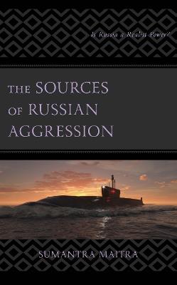 The Sources of Russian Aggression: Is Russia a Realist Power? - Sumantra Maitra - cover