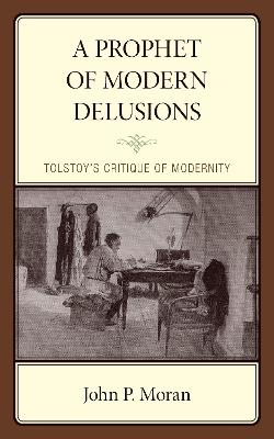 A Prophet of Modern Delusions: Tolstoy’s Critique of Modernity - John P. Moran - cover