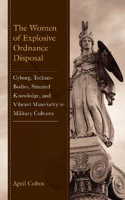 The Women of Explosive Ordnance Disposal: Cyborg, Techno-Bodies, Situated Knowledge, and Vibrant Materiality in Military Cultures - April Cobos - cover