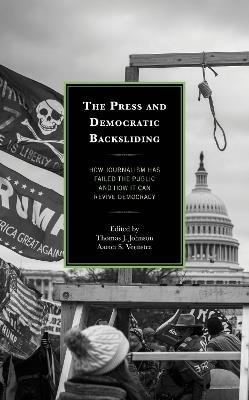 The Press and Democratic Backsliding: How Journalism Has Failed the Public and How It Can Revive Democracy - cover