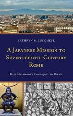 A Japanese Mission to Seventeenth-Century Rome: Date Masamune’s Cosmopolitan Dream