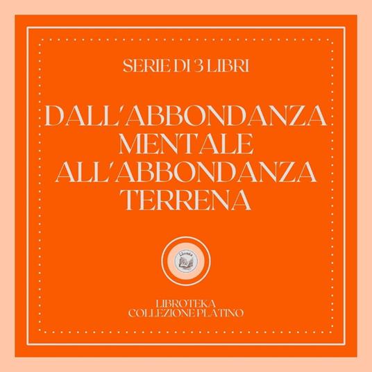 DALL'ABBONDANZA MENTALE ALL'ABBONDANZA TERRENA (SERIE DI 3 LIBRI)