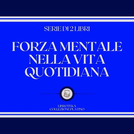 FORZA MENTALE NELLA VITA QUOTIDIANA (SERIE DI 2 LIBRI)