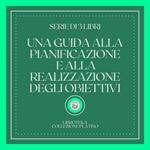 UNA GUIDA ALLA PIANIFICAZIONE E ALLA REALIZZAZIONE DEGLI OBIETTIVI (SERIE DI 3 LIBRI)