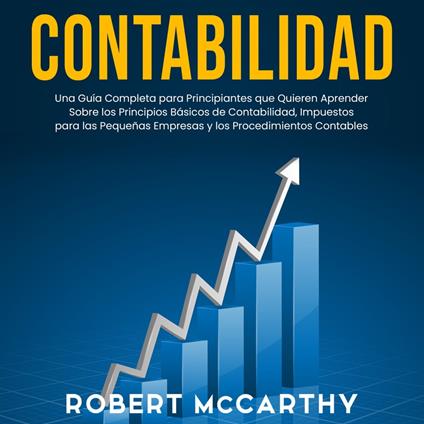 Contabilidad: Una guía completa para principiantes que quieren aprender sobre los principios básicos de contabilidad, impuestos para las pequeñas empresas y los procedimientos contables