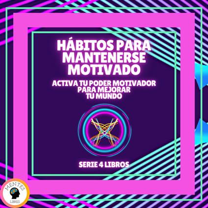 HÁBITOS PARA MANTENERSE MOTIVADO: Activa tu poder motivador para mejorar tu mundo - SERIE DE 4 LIBROS