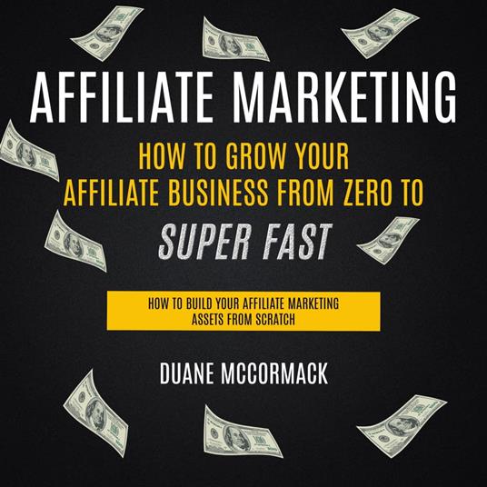 Affiliate Marketing: How to Grow Your Affiliate Business From Zero to Super  Fast (How to Build Your Affiliate Marketing Assets From Scratch) -  McCormack, Duane - Audiolibro in inglese | IBS