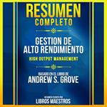 Resumen Completo: Gestion De Alto Rendimiento (High Output Management) - Basado En El Libro De Andrew S. Grove