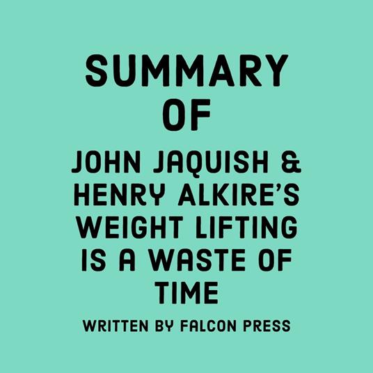 Summary of John Jaquish & Henry Alkire's Weight Lifting Is a Waste of Time