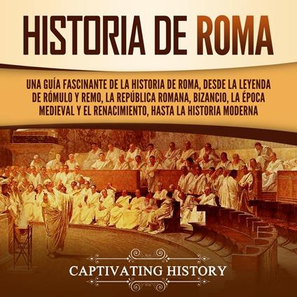 Historia de Roma: Una guía fascinante de la historia de Roma, desde la leyenda de Rómulo y Remo, la República romana, Bizancio, la época medieval y el Renacimiento, hasta la historia moderna