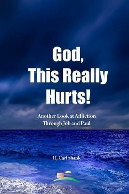 God, This Really Hurts!: Another Look at Affliction Through Job and Paul - Carl Shank - cover