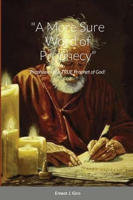 A More Sure Word of Prophecy: Prophecies of a TRUE Prophet of God! - Ernest Giro - cover