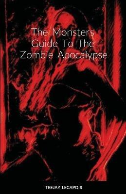 The Monsters Guide To The Zombie Apocalypse: Modern Mythology - Teejay Lecapois - cover