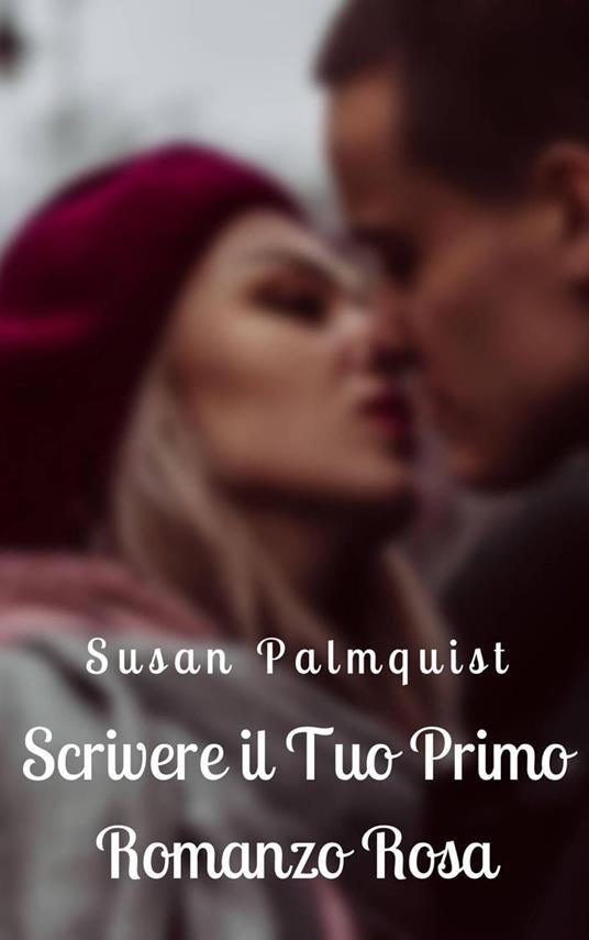 Scrivere il Tuo Primo Romanzo Rosa - Susan Palmquist - ebook