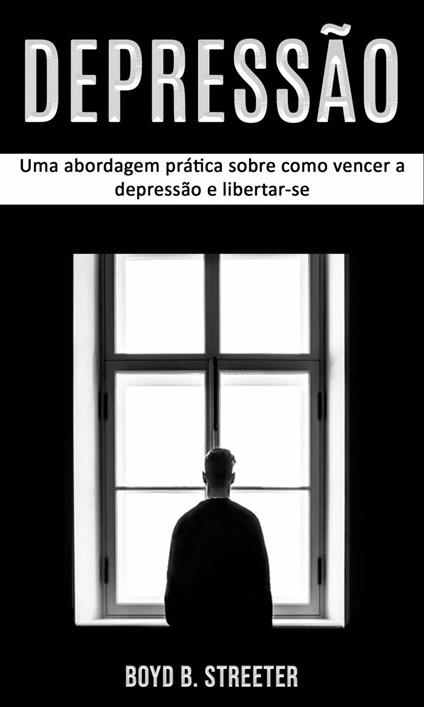 Depressão: Uma abordagem prática sobre como vencer a depressão e libertar-se