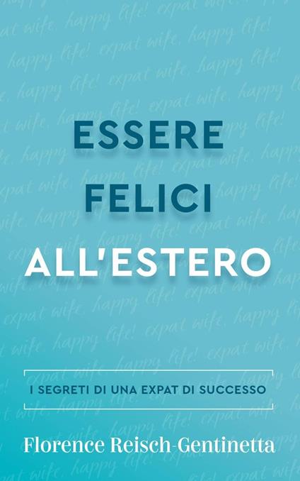 Essere felici all'estero - Florence Reisch-Gentinetta - ebook