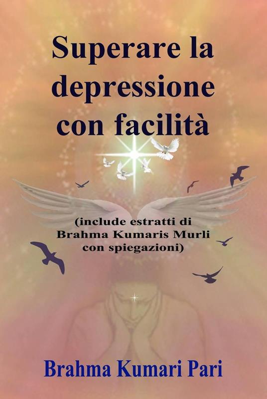 Superare la depressione con facilità (include estratti di Brahma Kumaris Murli con spiegazioni) - Brahma Kumari Pari - ebook