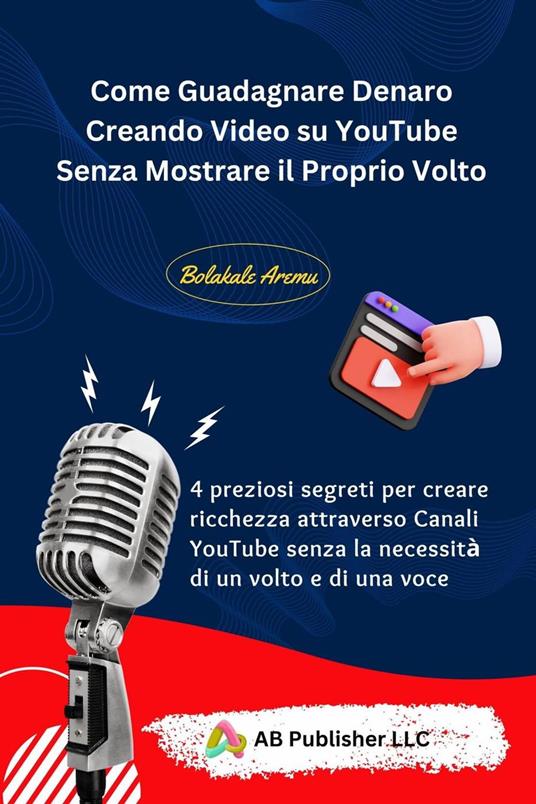 Come Guadagnare Denaro Creando Video su YouTube Senza Mostrare il Proprio Volto - Bolakale Aremu - ebook