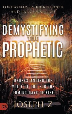 Demystifying the Prophetic: Understanding the Voice of God for the Coming Days of Fire - Joseph Z - cover