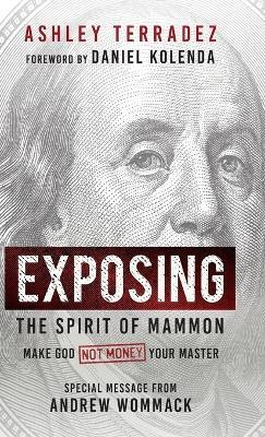 Exposing the Spirit of Mammon: Make God-Not Money-Your Master - Ashley Terradez - cover